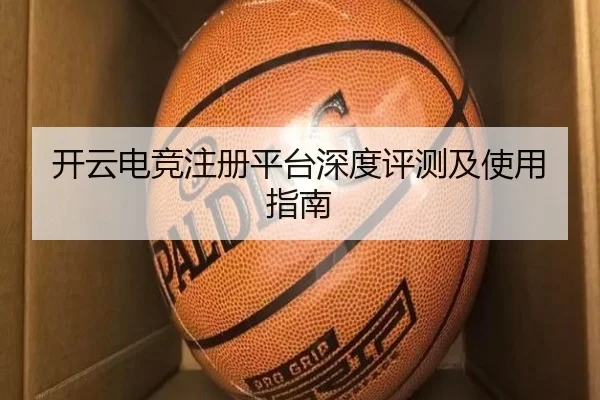 开云电竞注册平台深度评测及使用指南