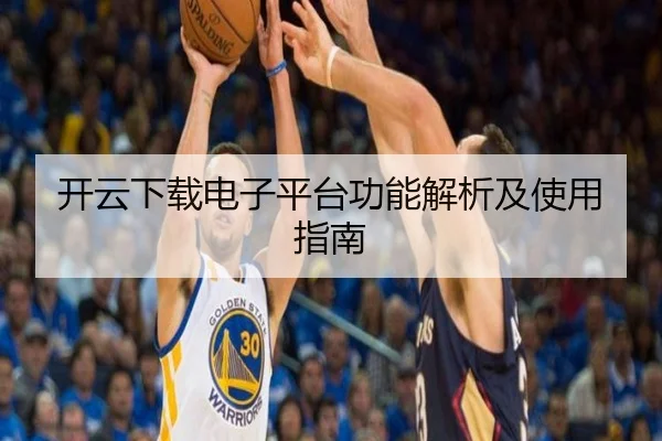 开云下载电子平台功能解析及使用指南